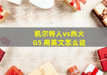 凯尔特人vs热火G5 用英文怎么说